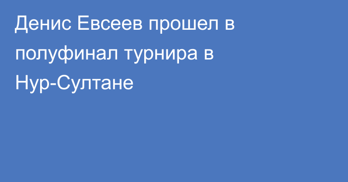 Денис Евсеев прошел в полуфинал турнира в Нур-Султане