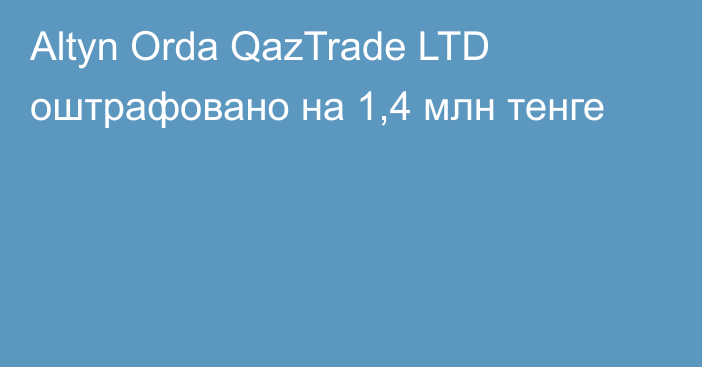 Altyn Orda QazTrade LTD оштрафовано на 1,4 млн тенге