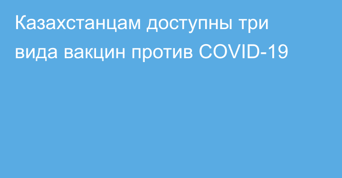 Казахстанцам доступны три вида вакцин против COVID-19