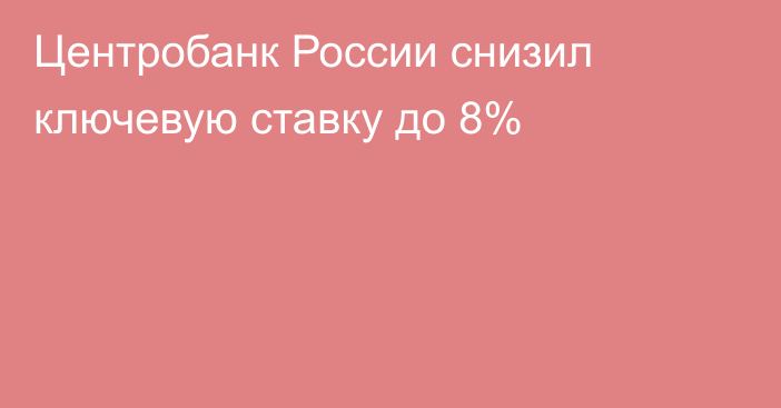 Центробанк России снизил ключевую ставку до 8%