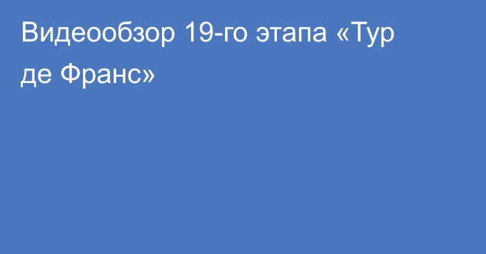 Видеообзор 19-го этапа «Тур де Франс»