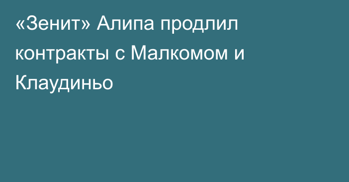 «Зенит» Алипа продлил контракты с Малкомом и Клаудиньо