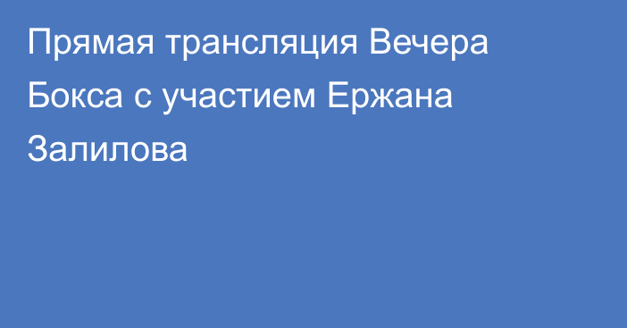 Прямая трансляция Вечера Бокса с участием Ержана Залилова