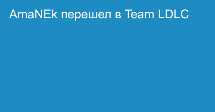 AmaNEk перешел в Team LDLC