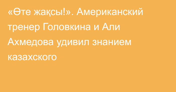 «Өте жақсы!». Американский тренер Головкина и Али Ахмедова удивил знанием казахского