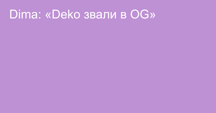 Dima: «Deko звали в OG»