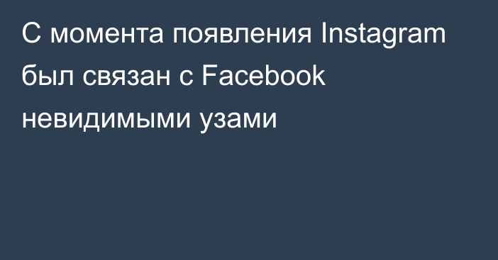 С момента появления Instagram был связан с Facebook невидимыми узами