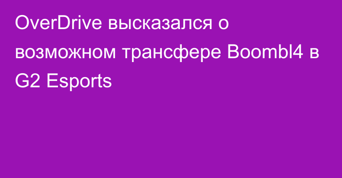 OverDrive высказался о возможном трансфере Boombl4 в G2 Esports