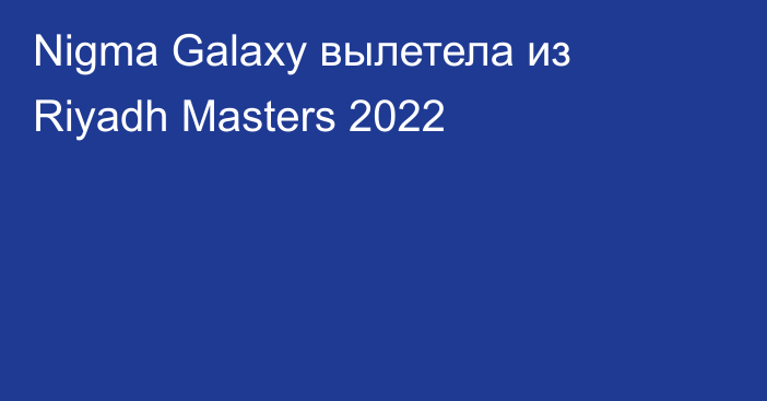 Nigma Galaxy вылетела из Riyadh Masters 2022