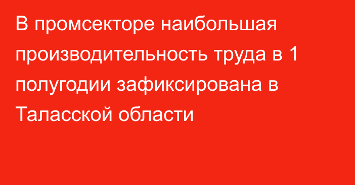 В промсекторе наибольшая производительность труда в 1 полугодии зафиксирована в Таласской области