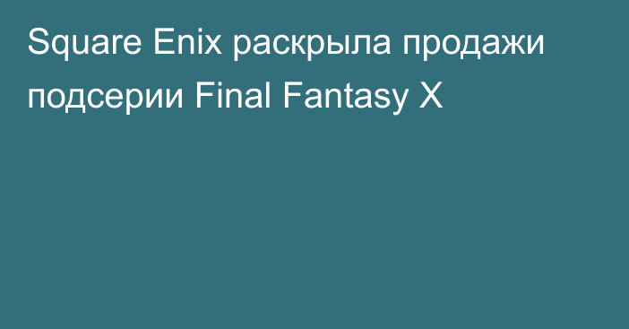 Square Enix раскрыла продажи подсерии Final Fantasy X