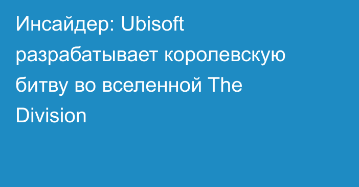Инсайдер: Ubisoft разрабатывает королевскую битву во вселенной The Division