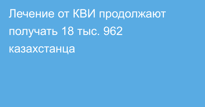 Лечение от КВИ продолжают получать 18 тыс. 962 казахстанца
