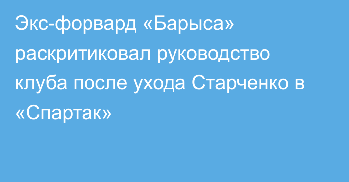 Экс-форвард «Барыса» раскритиковал руководство клуба после ухода Старченко в «Спартак»