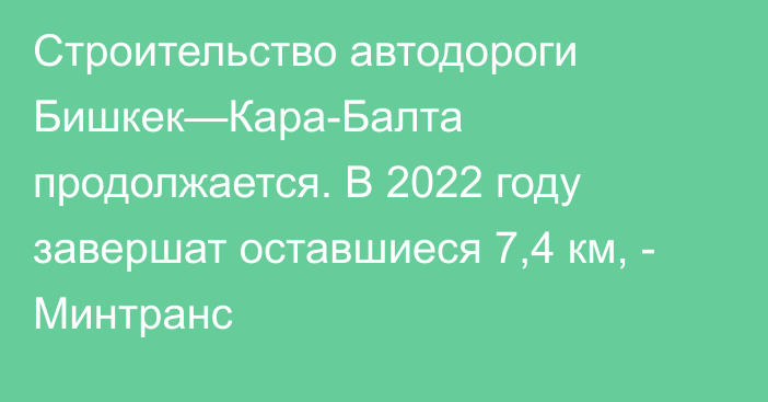 Строительство автодороги Бишкек—Кара-Балта продолжается. В 2022 году завершат оставшиеся 7,4 км, - Минтранс