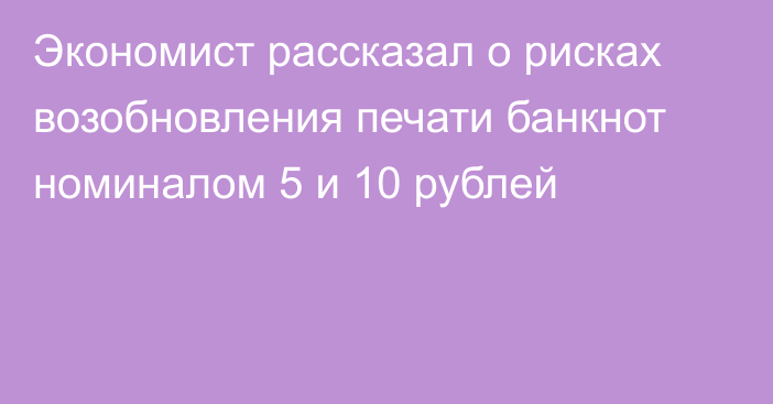 Экономист рассказал о рисках возобновления печати банкнот номиналом 5 и 10 рублей