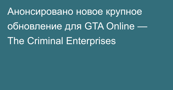 Анонсировано новое крупное обновление для GTA Online — The Criminal Enterprises