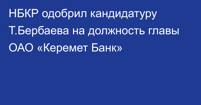 НБКР одобрил кандидатуру Т.Бербаева на должность главы ОАО «Керемет Банк»