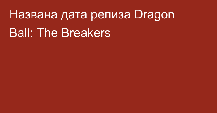 Названа дата релиза Dragon Ball: The Breakers