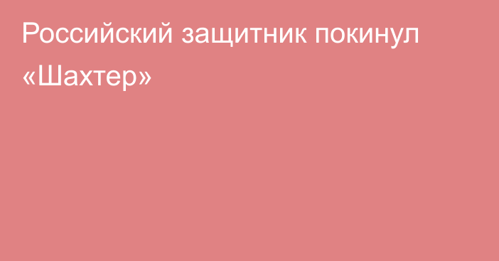 Российский защитник покинул «Шахтер»