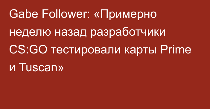 Gabe Follower: «Примерно неделю назад разработчики CS:GO тестировали карты Prime и Tuscan»