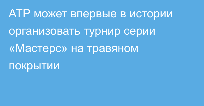 АТР может впервые в истории организовать турнир серии «Мастерс» на травяном покрытии