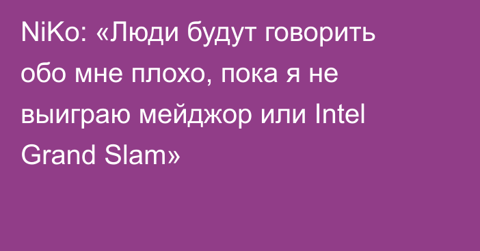 NiKo: «Люди будут говорить обо мне плохо, пока я не выиграю мейджор или Intel Grand Slam»