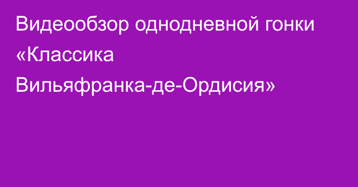 Видеообзор однодневной гонки «Классика Вильяфранка-де-Ордисия»