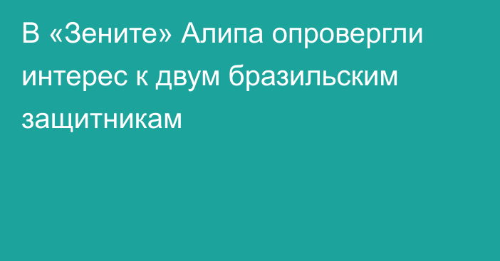 В «Зените» Алипа опровергли интерес к двум бразильским защитникам