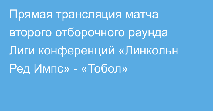 Прямая трансляция матча второго отборочного раунда Лиги конференций «Линкольн Ред Импс» - «Тобол»