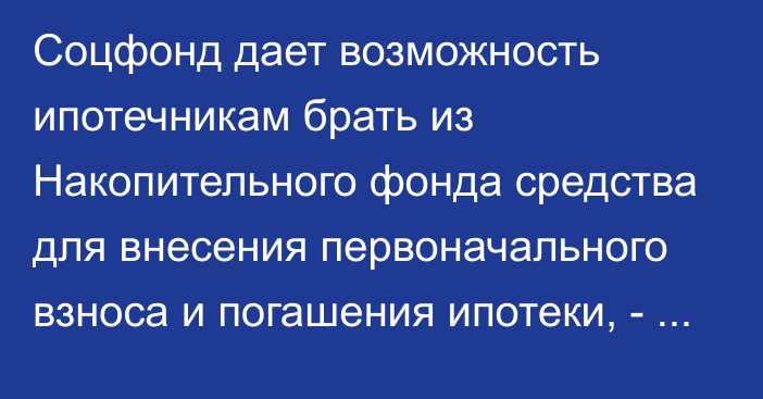 Соцфонд дает возможность ипотечникам брать из Накопительного фонда средства для внесения первоначального взноса и погашения ипотеки, - Б.Алиев