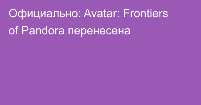 Официально: Avatar: Frontiers of Pandora перенесена