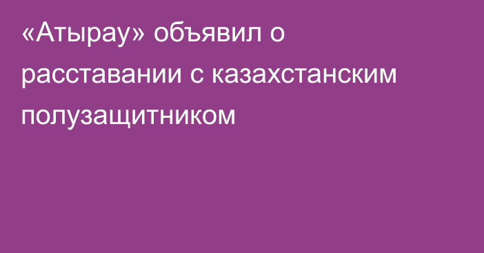 «Атырау» объявил о расставании с казахстанским полузащитником