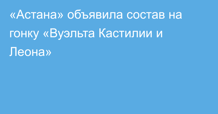 «Астана» объявила состав на гонку «Вуэльта Кастилии и Леона»