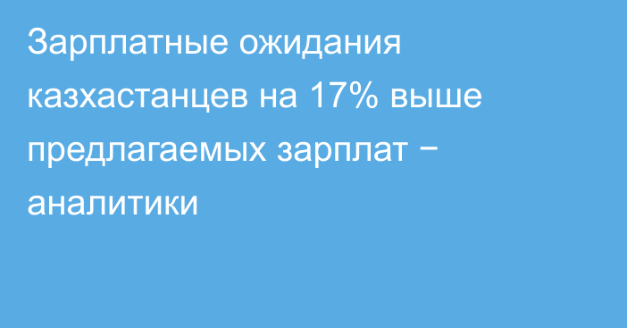 Зарплатные ожидания казхастанцев на 17% выше предлагаемых зарплат − аналитики
