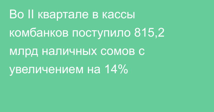 Во II квартале в кассы комбанков поступило 815,2 млрд наличных сомов с увеличением на 14%