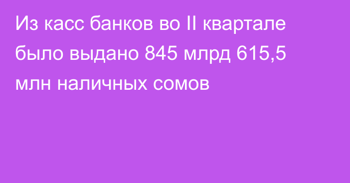 Из касс банков во II квартале было выдано 845 млрд 615,5 млн наличных сомов