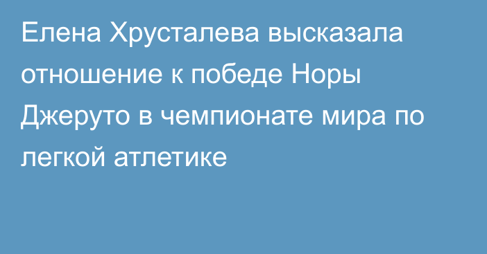 Елена Хрусталева высказала отношение к победе Норы Джеруто в чемпионате мира по легкой атлетике