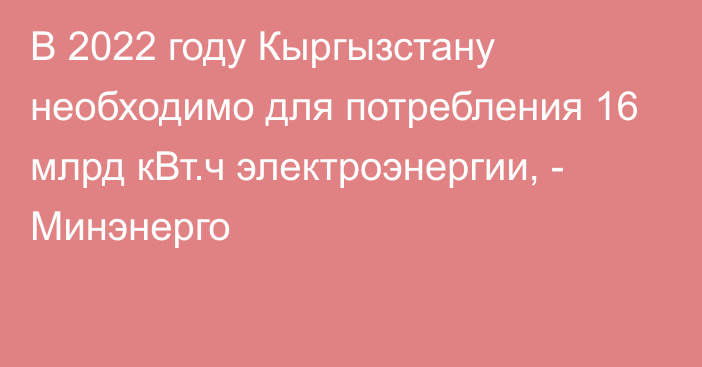 В 2022 году Кыргызстану необходимо для потребления 16 млрд кВт.ч электроэнергии, - Минэнерго