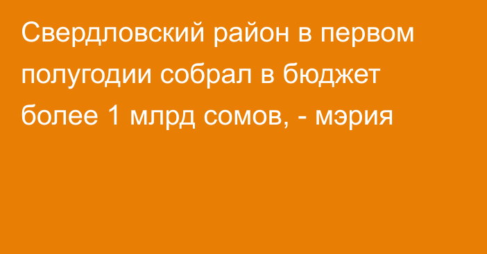 Свердловский район в первом полугодии собрал в бюджет более 1 млрд сомов, - мэрия