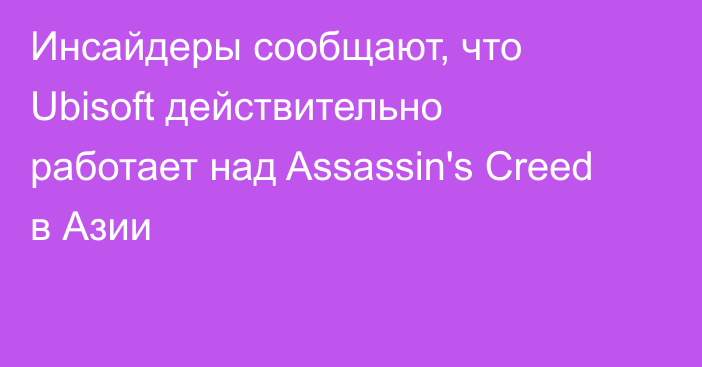 Инсайдеры сообщают, что Ubisoft действительно работает над Assassin's Creed в Азии