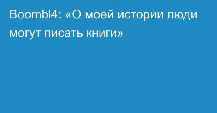 Boombl4: «О моей истории люди могут писать книги»