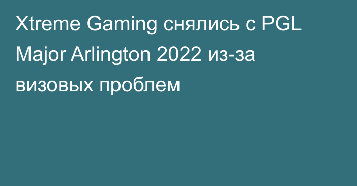 Xtreme Gaming снялись с PGL Major Arlington 2022 из-за визовых проблем