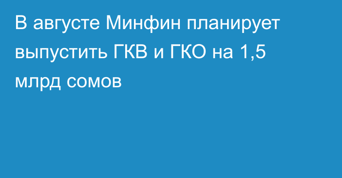 В августе Минфин планирует выпустить ГКВ и ГКО на 1,5 млрд сомов