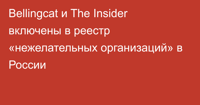 Bellingcat и The Insider включены в реестр «нежелательных организаций» в России