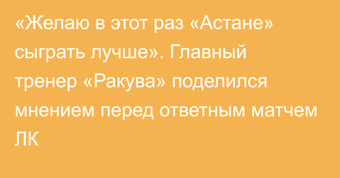 «Желаю в этот раз «Астане» сыграть лучше». Главный тренер «Ракува» поделился мнением перед ответным матчем ЛК