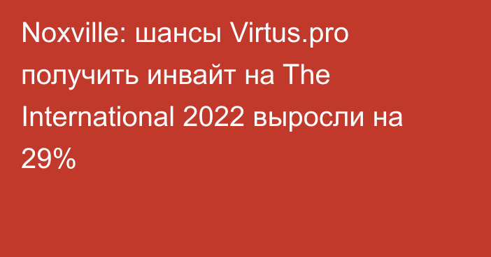 Noxville: шансы Virtus.pro получить инвайт на The International 2022 выросли на 29%