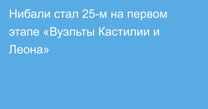 Нибали стал 25-м на первом этапе «Вуэльты Кастилии и Леона»