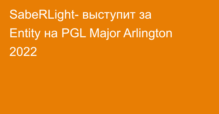 SabeRLight- выступит за Entity на PGL Major Arlington 2022