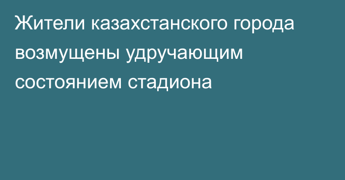 Жители казахстанского города  возмущены удручающим состоянием стадиона